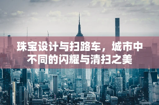珠宝设计与扫路车，城市中不同的闪耀与清扫之美