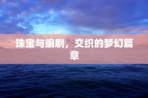 珠宝与编剧，交织的梦幻篇章
