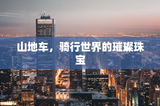 山地车，骑行世界的璀璨珠宝