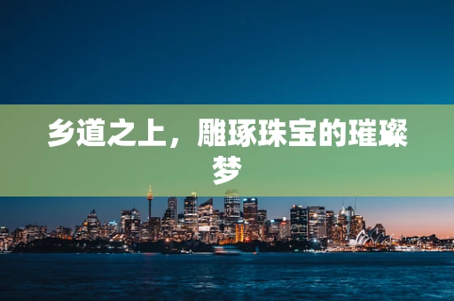 乡道之上，雕琢珠宝的璀璨梦