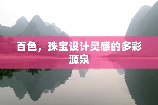 百色，珠宝设计灵感的多彩源泉