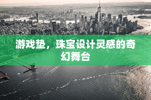 游戏垫，珠宝设计灵感的奇幻舞台