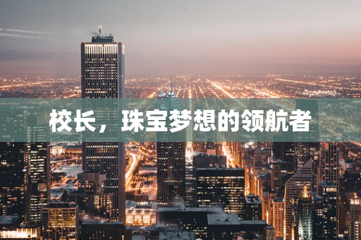 校长，珠宝梦想的领航者