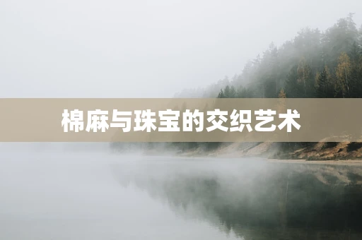 棉麻与珠宝的交织艺术