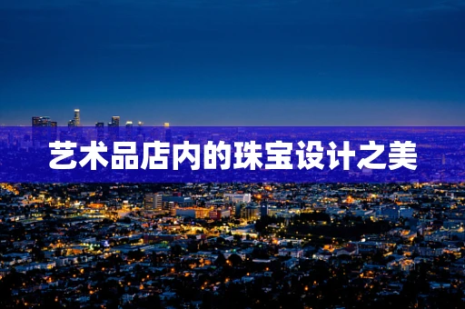 艺术品店内的珠宝设计之美