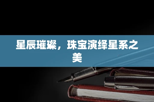 星辰璀璨，珠宝演绎星系之美
