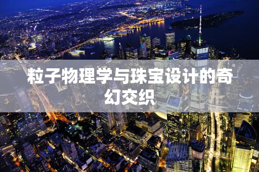 粒子物理学与珠宝设计的奇幻交织