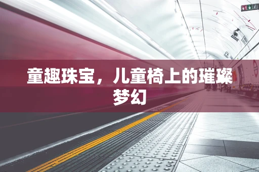 童趣珠宝，儿童椅上的璀璨梦幻