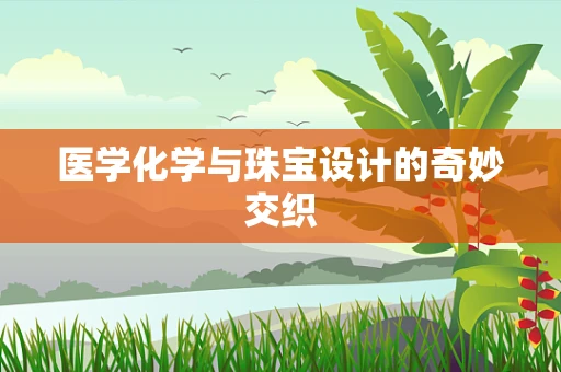 医学化学与珠宝设计的奇妙交织