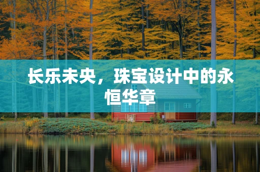 长乐未央，珠宝设计中的永恒华章