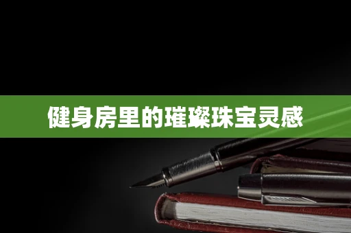 健身房里的璀璨珠宝灵感