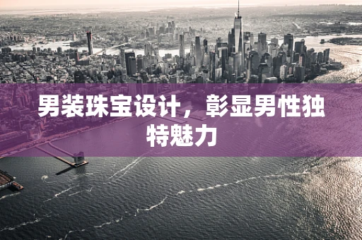 男装珠宝设计，彰显男性独特魅力