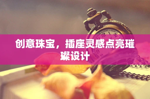 创意珠宝，插座灵感点亮璀璨设计
