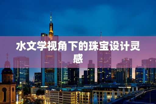 水文学视角下的珠宝设计灵感
