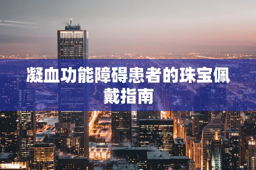 凝血功能障碍患者的珠宝佩戴指南