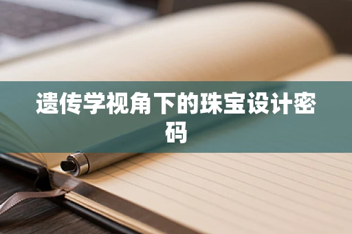 遗传学视角下的珠宝设计密码