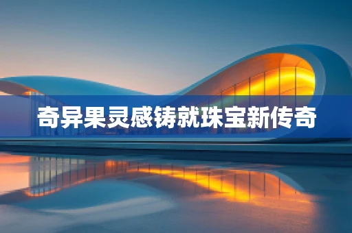 奇异果灵感铸就珠宝新传奇