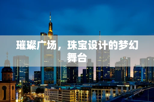 璀璨广场，珠宝设计的梦幻舞台