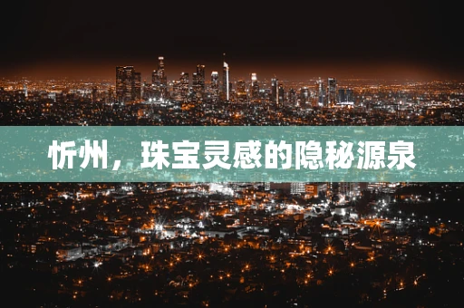 忻州，珠宝灵感的隐秘源泉