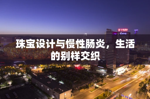 珠宝设计与慢性肠炎，生活的别样交织