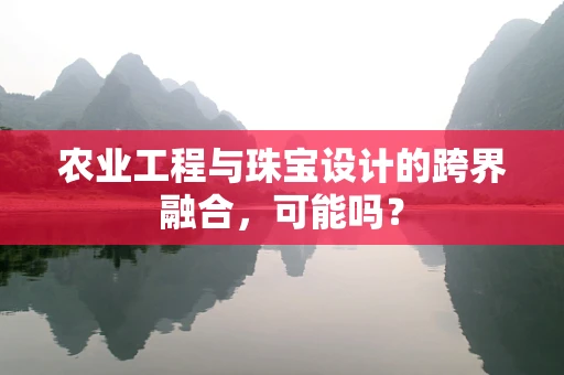 农业工程与珠宝设计的跨界融合，可能吗？