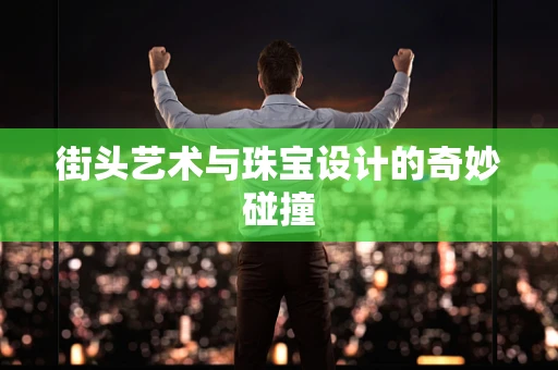 街头艺术与珠宝设计的奇妙碰撞