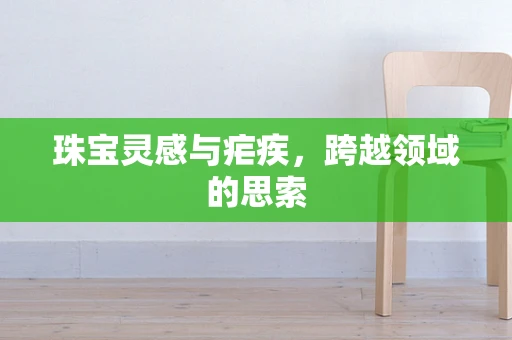 珠宝灵感与疟疾，跨越领域的思索