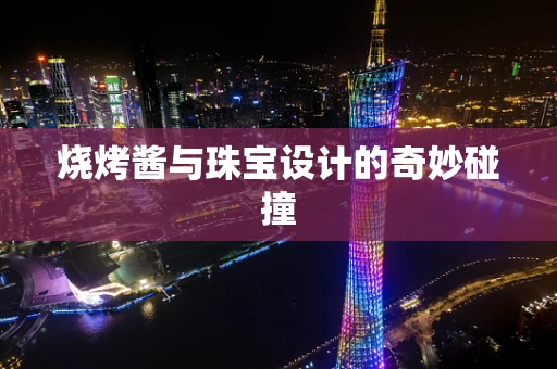 烧烤酱与珠宝设计的奇妙碰撞