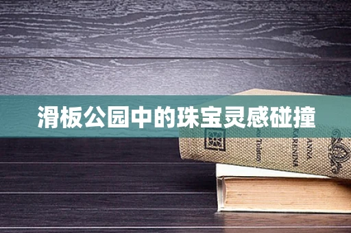 滑板公园中的珠宝灵感碰撞