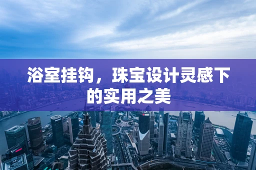 浴室挂钩，珠宝设计灵感下的实用之美