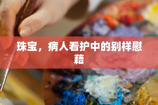 珠宝，病人看护中的别样慰藉
