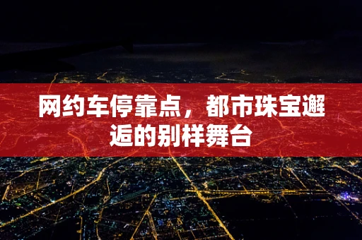 网约车停靠点，都市珠宝邂逅的别样舞台