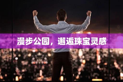 漫步公园，邂逅珠宝灵感