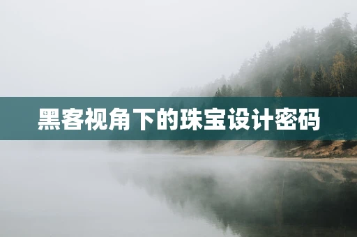黑客视角下的珠宝设计密码