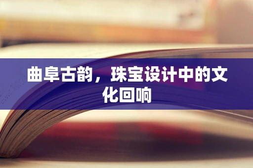 曲阜古韵，珠宝设计中的文化回响