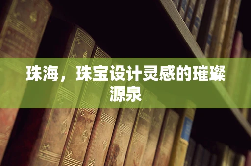 珠海，珠宝设计灵感的璀璨源泉