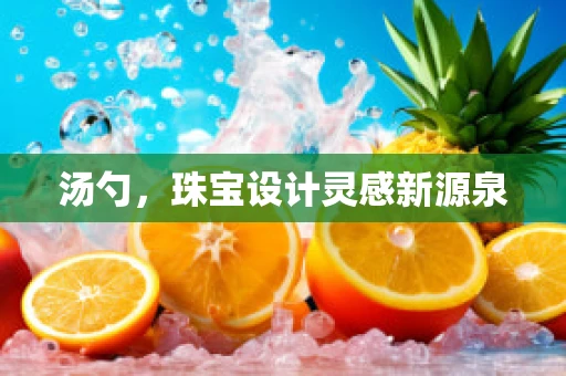 汤勺，珠宝设计灵感新源泉