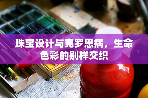 珠宝设计与克罗恩病，生命色彩的别样交织