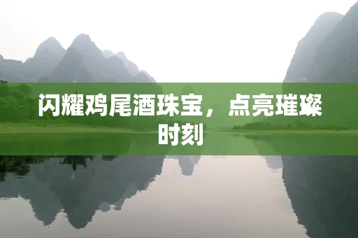 闪耀鸡尾酒珠宝，点亮璀璨时刻