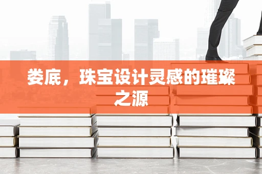 娄底，珠宝设计灵感的璀璨之源