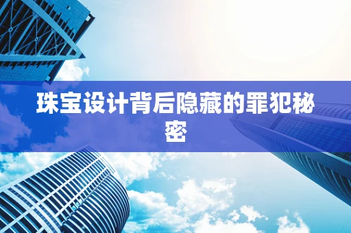 珠宝设计背后隐藏的罪犯秘密