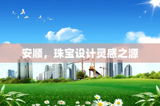 安顺，珠宝设计灵感之源