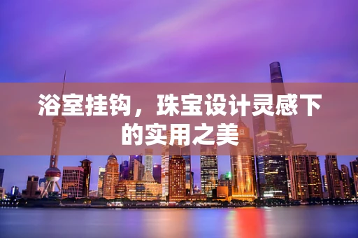 浴室挂钩，珠宝设计灵感下的实用之美