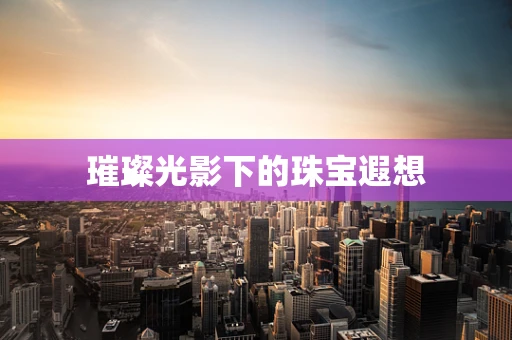 璀璨光影下的珠宝遐想