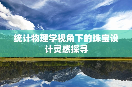 统计物理学视角下的珠宝设计灵感探寻