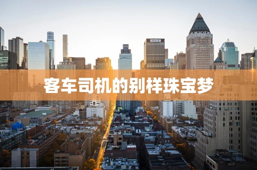 客车司机的别样珠宝梦
