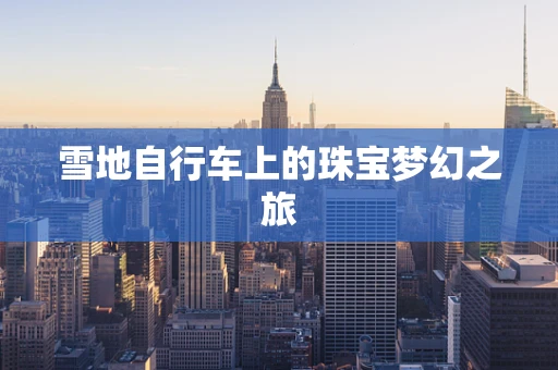 雪地自行车上的珠宝梦幻之旅