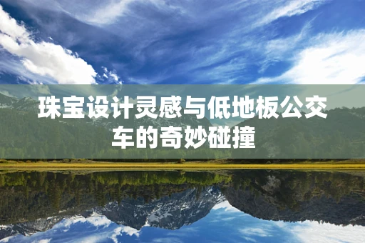珠宝设计灵感与低地板公交车的奇妙碰撞