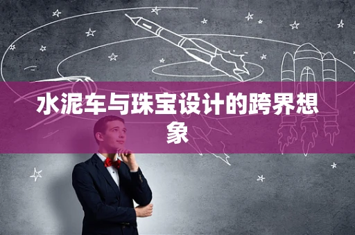 水泥车与珠宝设计的跨界想象