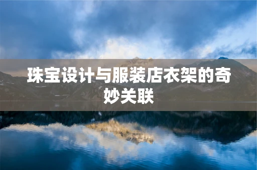 珠宝设计与服装店衣架的奇妙关联